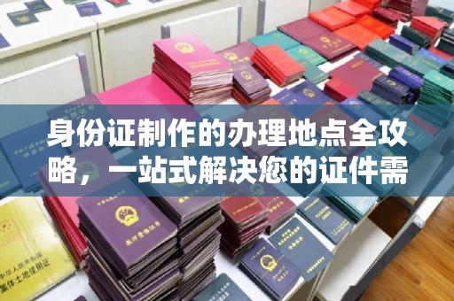 乌拉特后旗身份证制作的办理地点全攻略，一站式解决您的证件需求